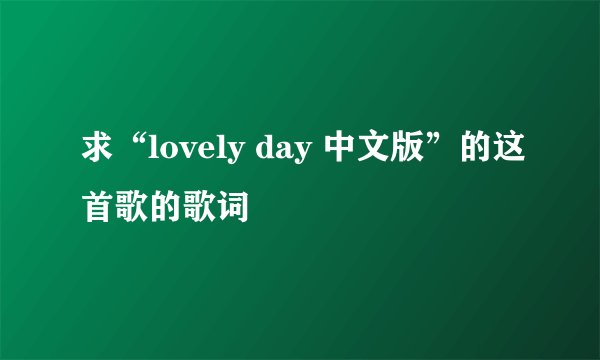 求“lovely day 中文版”的这首歌的歌词