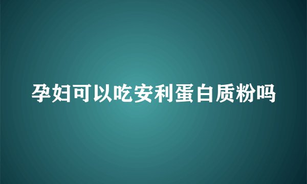 孕妇可以吃安利蛋白质粉吗