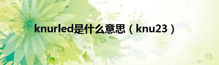 knurled是什么意思（knu23）