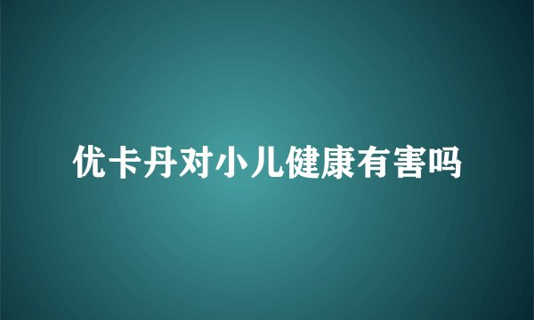 优卡丹对小儿健康有害吗