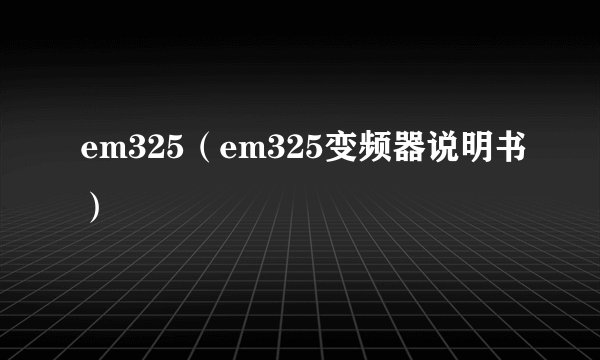 em325(em325变频器说明书)