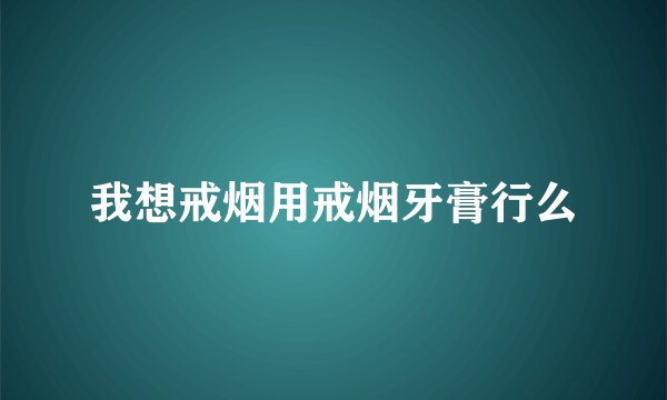 我想戒烟用戒烟牙膏行么