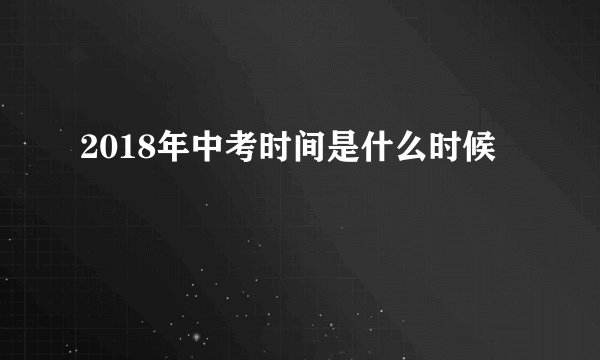 2018年中考时间是什么时候