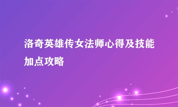 洛奇英雄传女法师心得及技能加点攻略