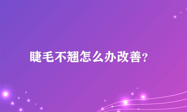 睫毛不翘怎么办改善？ 