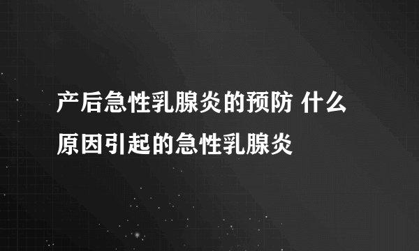 产后急性乳腺炎的预防 什么原因引起的急性乳腺炎