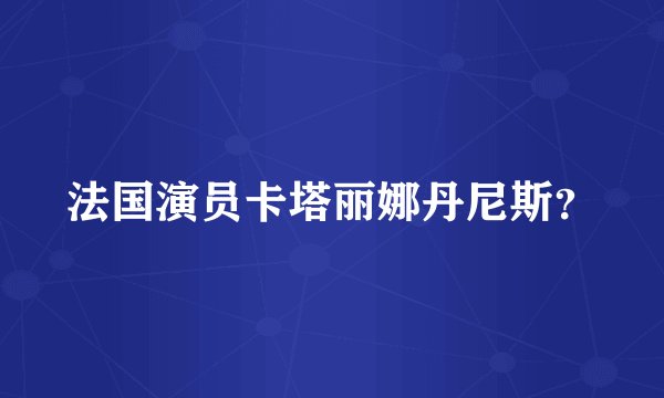 法国演员卡塔丽娜丹尼斯？