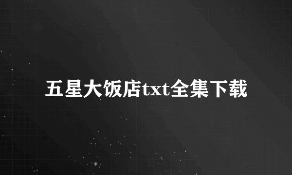 五星大饭店txt全集下载