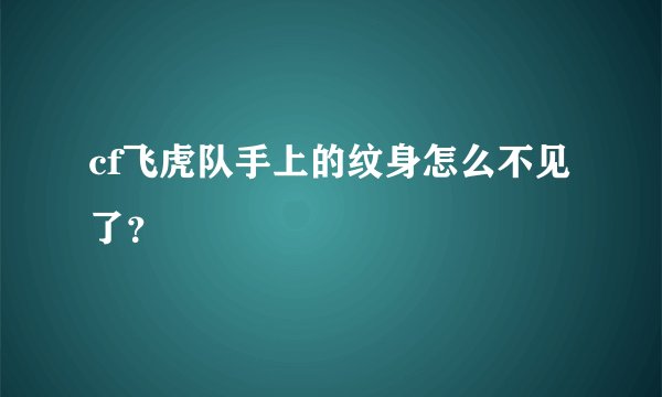 cf飞虎队手上的纹身怎么不见了？