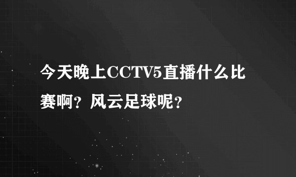 今天晚上CCTV5直播什么比赛啊？风云足球呢？