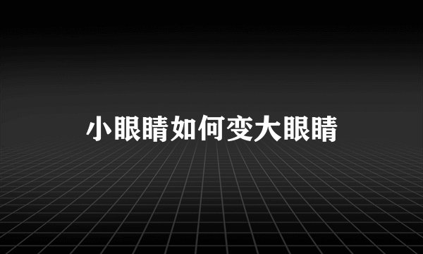 小眼睛如何变大眼睛