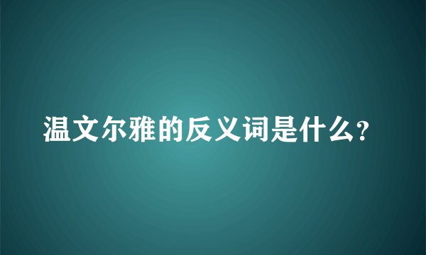 温文尔雅的反义词是什么？