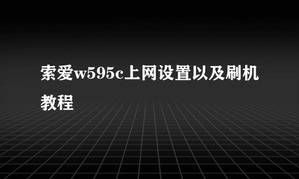 索爱w595c上网设置以及刷机教程