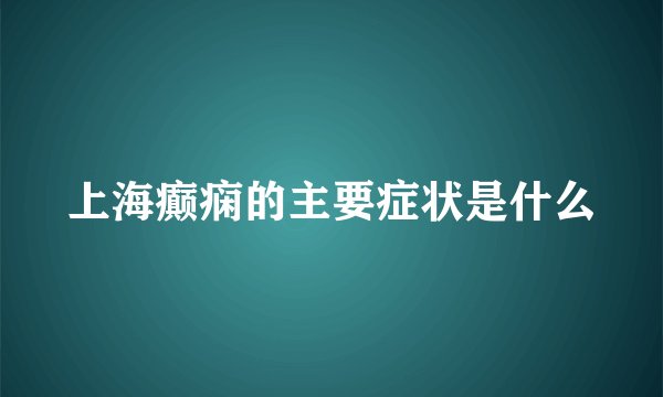 上海癫痫的主要症状是什么