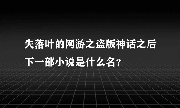 失落叶的网游之盗版神话之后下一部小说是什么名？