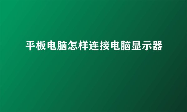 平板电脑怎样连接电脑显示器