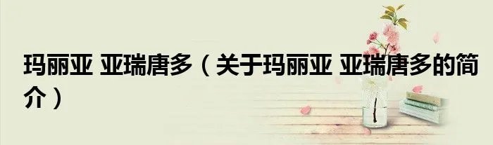 玛丽亚 亚瑞唐多(关于玛丽亚 亚瑞唐多的简介)