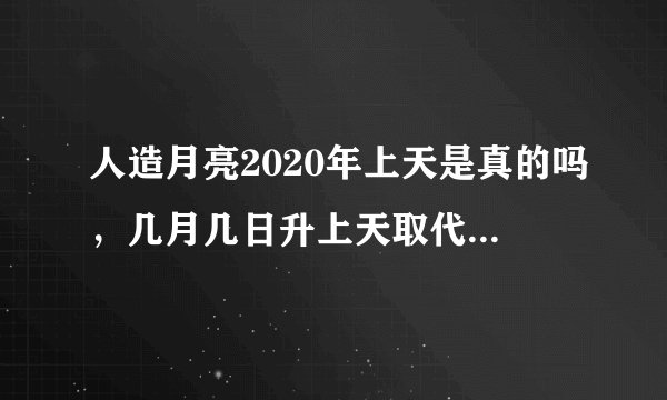 人造月亮2020年上天是真的吗，几月几日升上天取代成都路灯