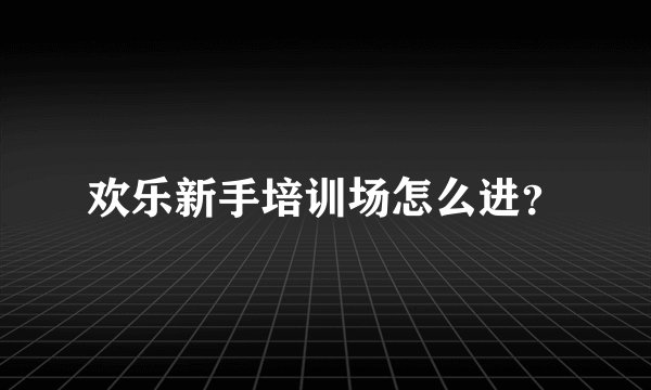 欢乐新手培训场怎么进？