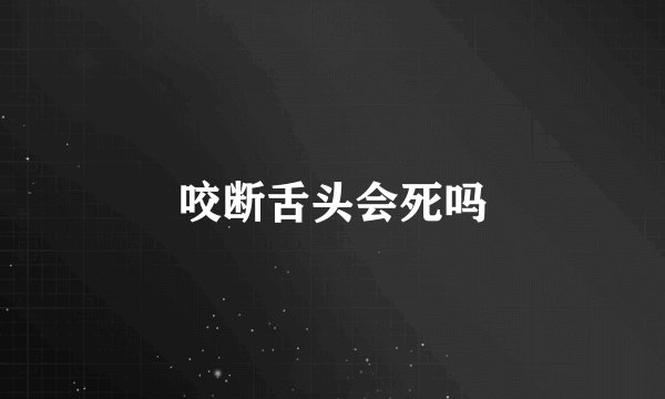 咬断舌头会死吗