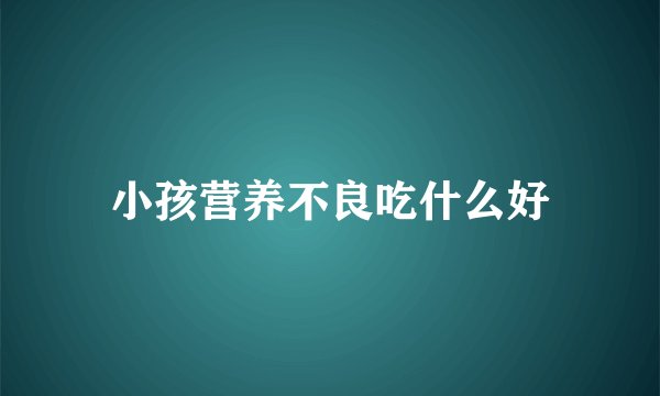 小孩营养不良吃什么好