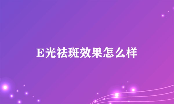 E光祛斑效果怎么样
