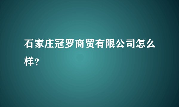 石家庄冠罗商贸有限公司怎么样？