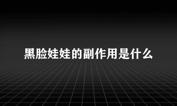 黑脸娃娃的副作用是什么
