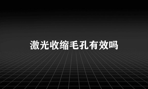 激光收缩毛孔有效吗