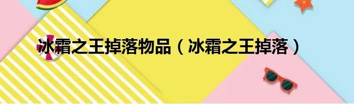 冰霜之王掉落物品(冰霜之王掉落)