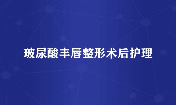 玻尿酸丰唇整形术后护理