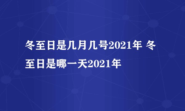 冬至日是几月几号2021年 冬至日是哪一天2021年