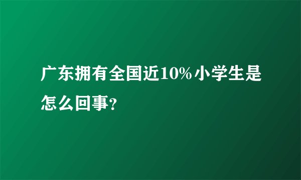 广东拥有全国近10%小学生是怎么回事？