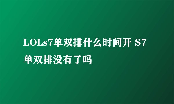 LOLs7单双排什么时间开 S7单双排没有了吗