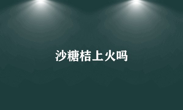 沙糖桔上火吗