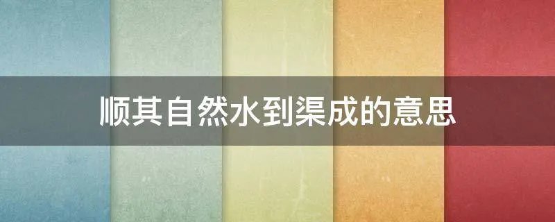顺其自然水到渠成的意思