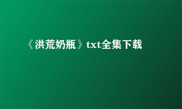 《洪荒奶瓶》txt全集下载