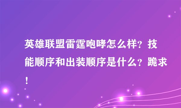 英雄联盟雷霆咆哮怎么样？技能顺序和出装顺序是什么？跪求！