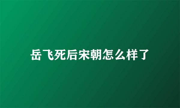 岳飞死后宋朝怎么样了