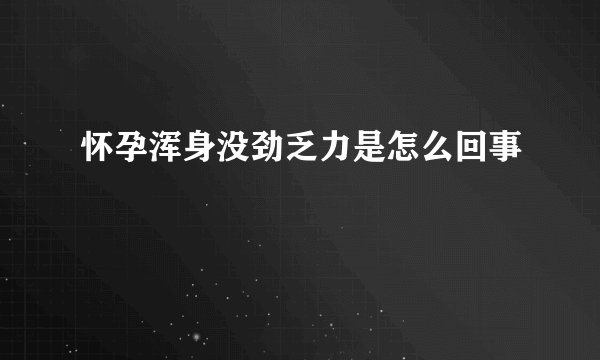 怀孕浑身没劲乏力是怎么回事
