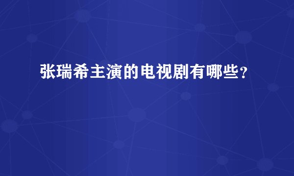 张瑞希主演的电视剧有哪些？