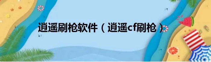 逍遥刷枪软件（逍遥cf刷枪）