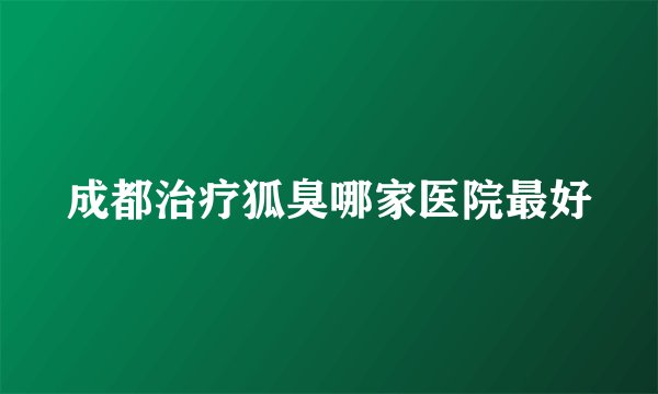 成都治疗狐臭哪家医院最好
