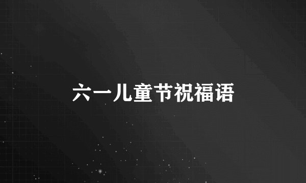 六一儿童节祝福语