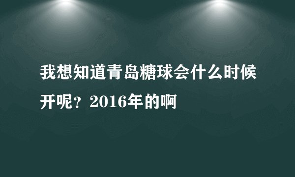 我想知道青岛糖球会什么时候开呢？2016年的啊