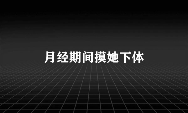 月经期间摸她下体