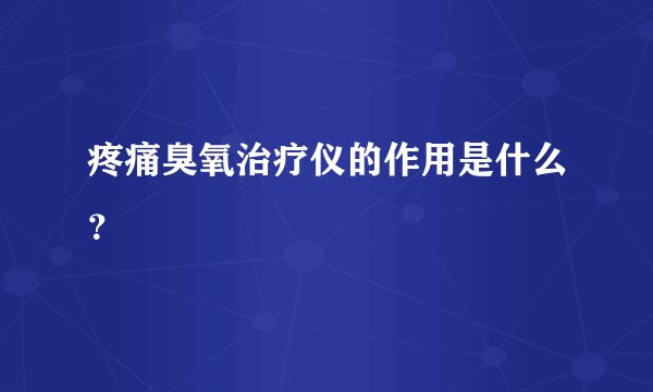 疼痛臭氧治疗仪的作用是什么？