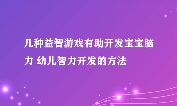 几种益智游戏有助开发宝宝脑力 幼儿智力开发的方法