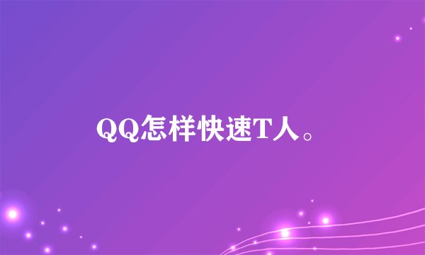 QQ怎样快速T人。
