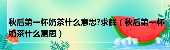 秋后第一杯奶茶什么意思?求解（秋后第一杯奶茶什么意思）